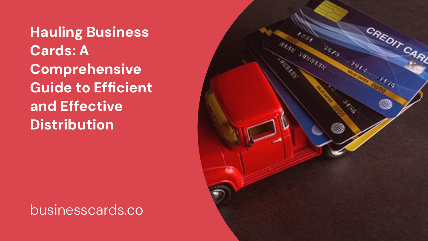 hauling business cards a comprehensive guide to efficient and effective distribution