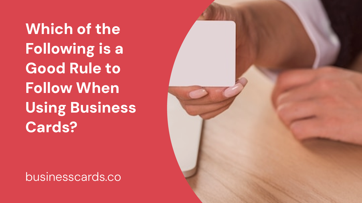 which of the following is a good rule to follow when using business cards 