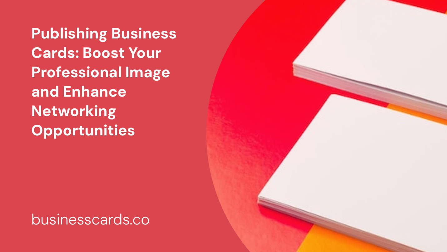 publishing business cards boost your professional image and enhance networking opportunities