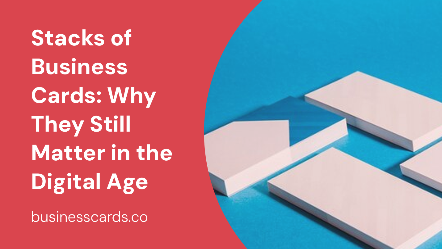 stacks of business cards why they still matter in the digital age