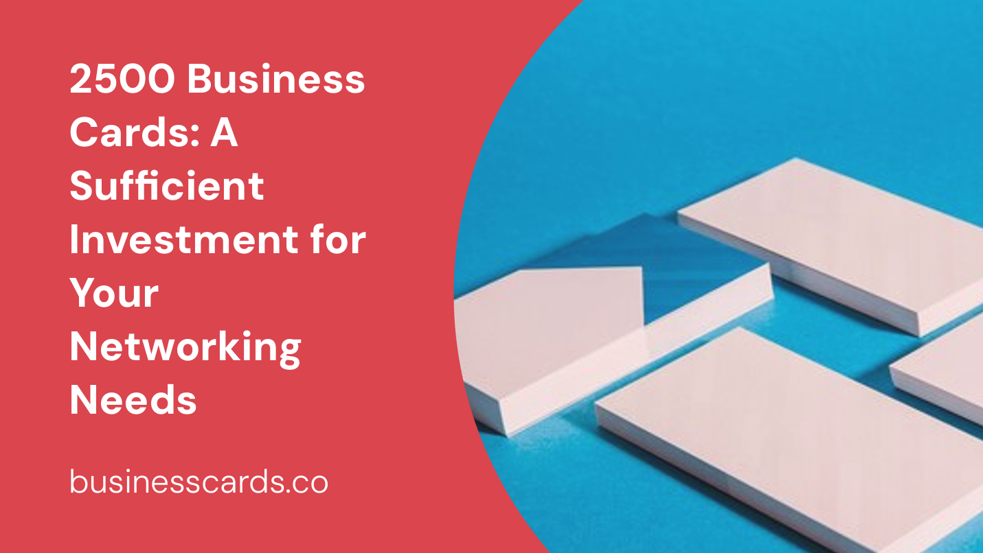 2500 business cards a sufficient investment for your networking needs