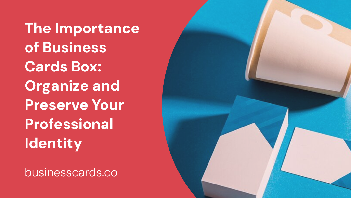 the importance of business cards box organize and preserve your professional identity